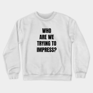 Who Are We Trying to Impress? Crewneck Sweatshirt